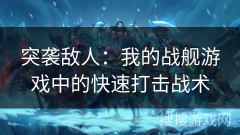 突袭敌人：我的战舰游戏中的快速打击战术