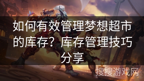 如何有效管理梦想超市的库存？库存管理技巧分享