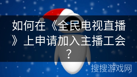 如何在《全民电视直播》上申请加入主播工会? 如何在《全民电视直播》上申请加入主播工会?