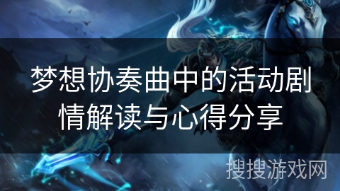 梦想协奏曲中的活动剧情解读与心得分享 梦想协奏曲中的活动剧情解读与心得分享