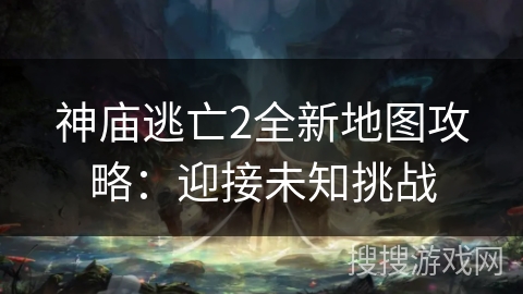 神庙逃亡2全新地图攻略：迎接未知挑战