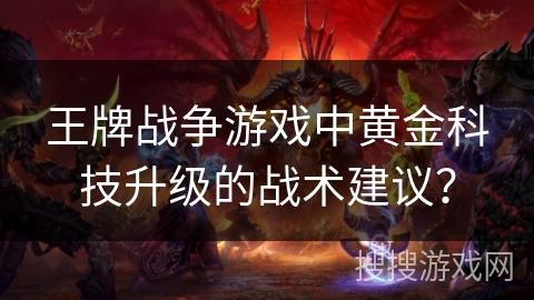 王牌战争游戏中黄金科技升级的战术建议？