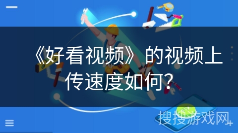 《好看视频》的视频上传速度如何？