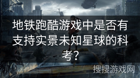 地铁跑酷游戏中是否有支持实景未知星球的科考？