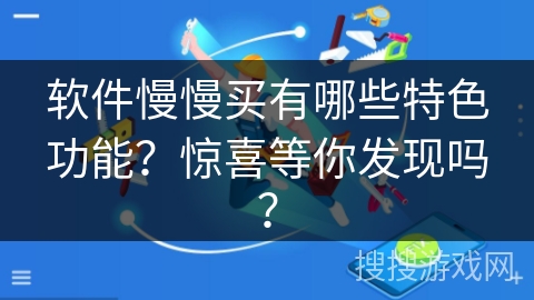 软件慢慢买有哪些特色功能？惊喜等你发现吗？