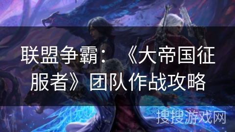 联盟争霸：《大帝国征服者》团队作战攻略