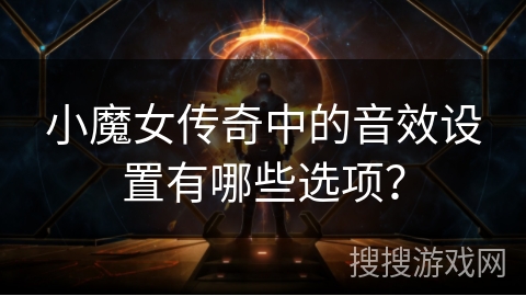小魔女传奇中的音效设置有哪些选项？
