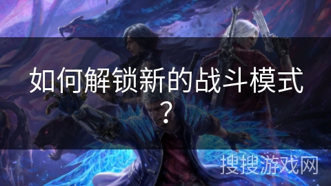 如何解锁新的战斗模式？