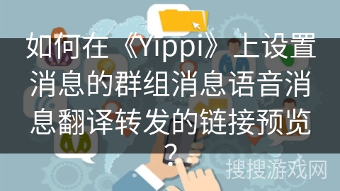 如何在《Yippi》上设置消息的群组消息语音消息翻译转发的链接预览？