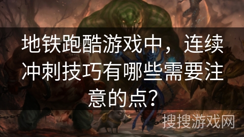 地铁跑酷游戏中，连续冲刺技巧有哪些需要注意的点？