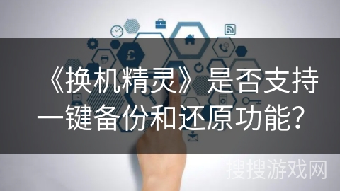 《换机精灵》是否支持一键备份和还原功能？