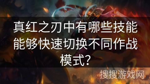 真红之刃中有哪些技能能够快速切换不同作战模式? 真红之刃中有哪些技能能够快速切换不同作战模式?