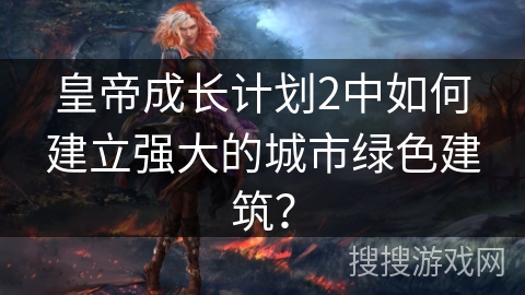 皇帝成长计划2中如何建立强大的城市绿色建筑？