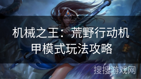 机械之王：荒野行动机甲模式玩法攻略