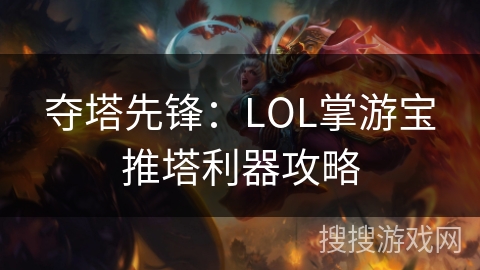 夺塔先锋:LOL掌游宝推塔利器攻略 夺塔先锋:LOL掌游宝推塔利器攻略