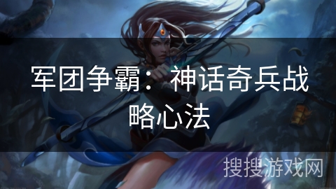 军团争霸：神话奇兵战略心法