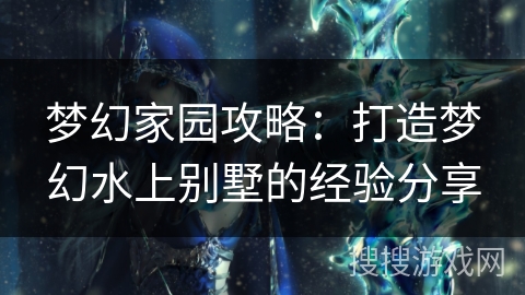 梦幻家园攻略:打造梦幻水上别墅的经验分享 梦幻家园攻略:打造梦幻水上别墅的经验分享