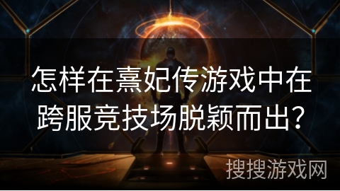 怎样在熹妃传游戏中在跨服竞技场脱颖而出？