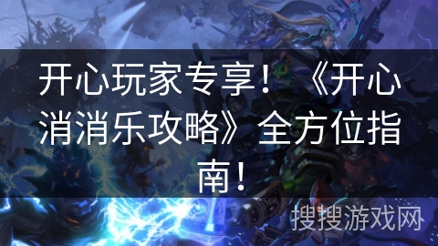 开心玩家专享！《开心消消乐攻略》全方位指南！