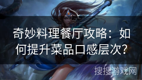 奇妙料理餐厅攻略：如何提升菜品口感层次？