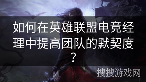 如何在英雄联盟电竞经理中提高团队的默契度？
