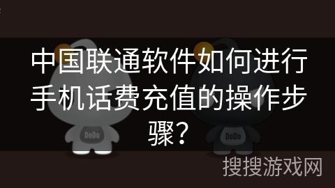 中国联通软件如何进行手机话费充值的操作步骤? 中国联通软件如何进行手机话费充值的操作步骤?