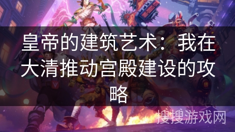 皇帝的建筑艺术：我在大清推动宫殿建设的攻略