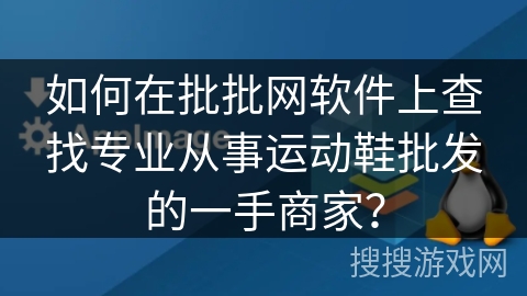 如何在批批网软件上查找专业从事运动鞋批发的一手商家？