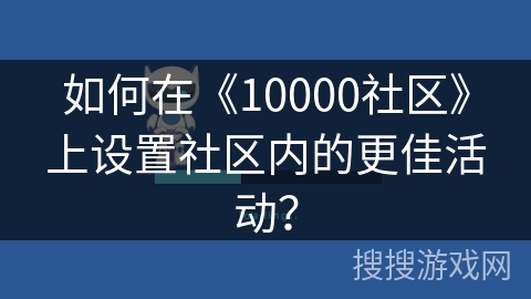 如何在《10000社区》上设置社区内的更佳活动？