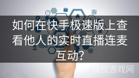 如何在快手极速版上查看他人的实时直播连麦互动？