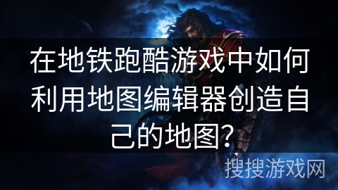 在地铁跑酷游戏中如何利用地图编辑器创造自己的地图? 在地铁跑酷游戏中如何利用地图编辑器创造自己的地图?