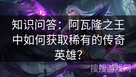 知识问答：阿瓦隆之王中如何获取稀有的传奇英雄？
