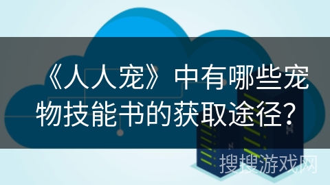 《人人宠》中有哪些宠物技能书的获取途径？