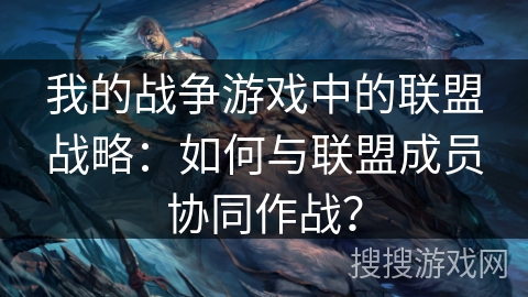 我的战争游戏中的联盟战略：如何与联盟成员协同作战？
