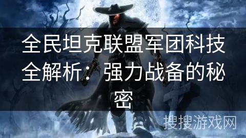 全民坦克联盟军团科技全解析：强力战备的秘密