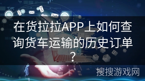 在货拉拉APP上如何查询货车运输的历史订单？