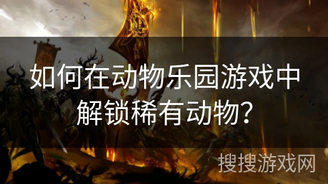 如何在动物乐园游戏中解锁稀有动物？