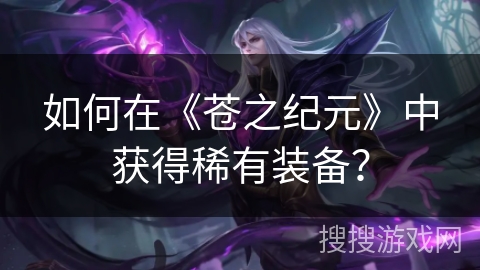 如何在《苍之纪元》中获得稀有装备？