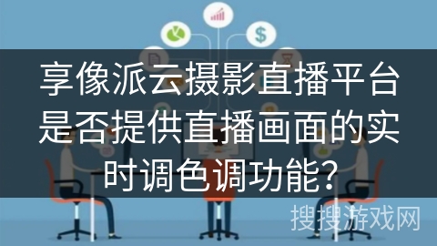 享像派云摄影直播平台是否提供直播画面的实时调色调功能？