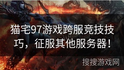 猫宅97游戏跨服竞技技巧，征服其他服务器！