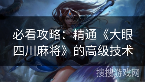 必看攻略：精通《大眼四川麻将》的高级技术