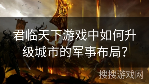 君临天下游戏中如何升级城市的军事布局？