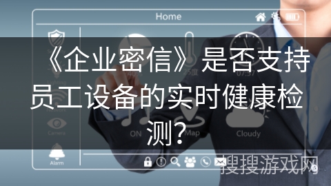 《企业密信》是否支持员工设备的实时健康检测？