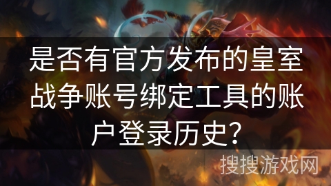 是否有官方发布的皇室战争账号绑定工具的账户登录历史？