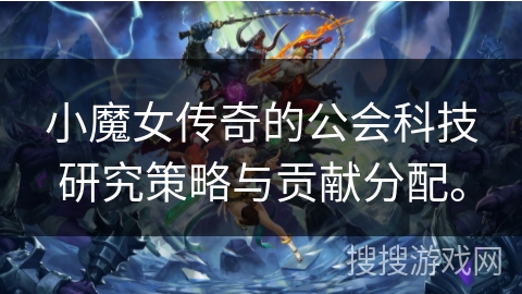 小魔女传奇的公会科技研究策略与贡献分配。 小魔女传奇的公会科技研究策略与贡献分配。