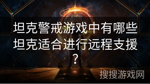 坦克警戒游戏中有哪些坦克适合进行远程支援？