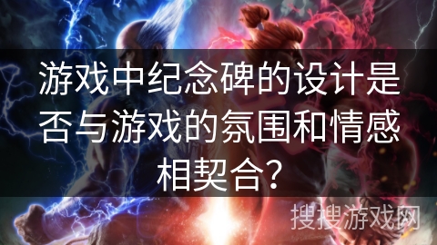 游戏中纪念碑的设计是否与游戏的氛围和情感相契合? 游戏中纪念碑的设计是否与游戏的氛围和情感相契合?