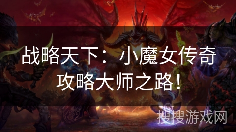 战略天下:小魔女传奇攻略大师之路! 战略天下:小魔女传奇攻略大师之路!