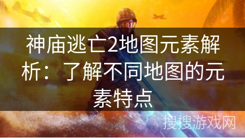 神庙逃亡2地图元素解析:了解不同地图的元素特点 神庙逃亡2地图元素解析:了解不同地图的元素特点