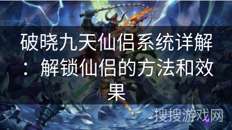 破晓九天仙侣系统详解：解锁仙侣的方法和效果